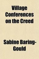 Village Conferences On The Creed di Sabine Baring-gould edito da General Books