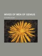 Wives Of Men Of Genius di Alphonse Daudet edito da General Books Llc