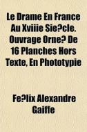 Le Drame En France Au Xviiie Sie Cle. Ou di Flix Alexandre Gaiffe, Fe LIX Alexandre Gaiffe edito da General Books