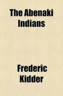 The Abenaki Indians di Frederic Kidder edito da General Books Llc
