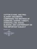 Cotton Is King, And Pro-slavery Arguments Comprising The Writings Of Hammond, Harper, Christy, Stringfellow, Hodge, Bledsoe, And Cartrwright On di E. N. Elliott edito da General Books Llc