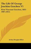 The Life of George Joachim Goschen V1: First Viscount Goschen, 1831-1907 (1911) di Arthur Douglas Elliot edito da Kessinger Publishing