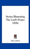 Stories Illustrating the Lord's Prayer (1876) di Mary Ashton edito da Kessinger Publishing