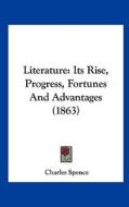 Literature: Its Rise, Progress, Fortunes and Advantages (1863) di Charles Spence edito da Kessinger Publishing