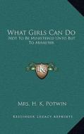 What Girls Can Do: Not to Be Ministered Unto But to Minister di Mrs H. K. Potwin edito da Kessinger Publishing