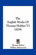 The English Works of Thomas Hobbes V3 (1839) di Thomas Hobbes edito da Kessinger Publishing