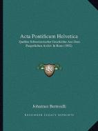 ACTA Pontificum Helvetica: Quellen Schweizerischer Geschichte Aus Dem Paepstlichen Archiv in ROM (1892) di Johannes Bernoulli edito da Kessinger Publishing