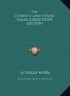 The Complete Lawn Tennis Player di A. Wallis Myers edito da Kessinger Publishing