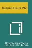 The Kings English (1906) di Henry Watson Fowler, Francis George Fowler edito da Literary Licensing, LLC