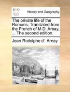 The Private Life Of The Romans. Translated From The French Of M.d. Arnay, ... The Second Edition. di Jean Rodolphe d'Arnay edito da Gale Ecco, Print Editions