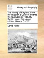 The History Of England. From The Invasion Of Julius C]sar To The Revolution In 1688. By David Hume, Esq. A New Edition. Volume 6 Of 12 di David Hume edito da Gale Ecco, Print Editions