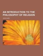 An Introduction To The Philosophy Of Religion di John Caird edito da Theclassics.us