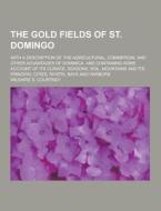 The Gold Fields Of St. Domingo; With A Description Of The Agricultural, Commercial And Other Advantages Of Dominica. And Containing Some Account Of It di Wilshire S Courtney edito da Theclassics.us