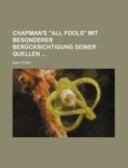 Chapman's "all Fools" Mit Besonderer Berucksichtigung Seiner Quellen di Max Stier edito da General Books Llc