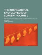 The International Encyclopedia of Surgery Volume 2; A Systematic Treatise on the Theory and Practice of Surgery di John Ashhurst edito da Rarebooksclub.com