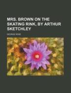 Mrs. Brown on the Skating Rink, by Arthur Sketchley di George Rose edito da Rarebooksclub.com