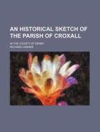 An Historical Sketch of the Parish of Croxall; In the County of Derby di Richard Ussher edito da Rarebooksclub.com