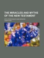 The Miracles and Myths of the New Testament; With Other Essays and Sermons di Joseph May edito da Rarebooksclub.com