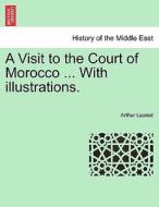 A Visit to the Court of Morocco ... With illustrations. di Arthur Leared edito da British Library, Historical Print Editions