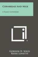 Cornbread and Milk: A Family Gathering di Gordon H. Soles edito da Literary Licensing, LLC