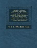 Fragments of a Faith Forgotten, Some Short Sketches Among the Gnostics Mainly of the First Two Centuries - A Contribution to the Study of Christian Or di G. R. S. 1863-1933 Mead edito da Nabu Press