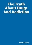 The Truth About Drugs And Addiction di Justin Carroll edito da Lulu.com