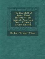 The Downfall of Spain: Naval History of the Spanish-American War - Primary Source Edition di Herbert Wrigley Wilson edito da Nabu Press
