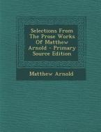 Selections from the Prose Works of Matthew Arnold di Matthew Arnold edito da Nabu Press