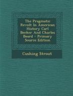 The Pragmatic Revolt in American History Carl Becker and Charles Beard - Primary Source Edition di Cushing Strout edito da Nabu Press