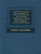 Scientific and Applied Pharmacognosy for Students of Pharmacy, and Practicing Pharmacists, Food and Drug Analysts and Pharmacologists di Henry Kraemer edito da Nabu Press