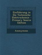 Einfuhrung in Die Technische Elektrochemie - Primary Source Edition di Anonymous edito da Nabu Press
