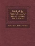 Friedrich Der Grosse; Ein Offener Brief an Thomas Mann - Primary Source Edition di Thomas Mann, Arthur Trebitsch edito da Nabu Press