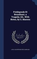 Fredegonde Et Brunehaut, A Tragedy, Ed., With Notes, By G. Masson di Louis Jean Nepomucene Lemercier edito da Sagwan Press