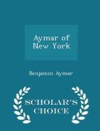Aymar Of New York - Scholar's Choice Edition di Benjamin Aymar edito da Scholar's Choice