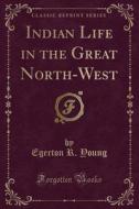 Indian Life In The Great North-west (classic Reprint) di Egerton R Young edito da Forgotten Books