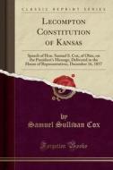 Lecompton Constitution Of Kansas: Speech Of Hon. Samuel S. Cox, Of Ohio, On The President's Message, Delivered In The House Of Representatives, Decemb di Samuel Sullivan Cox edito da Forgotten Books