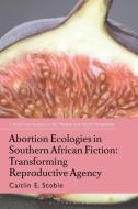 Abortion Ecologies In Southern African Fiction di Caitlin Stobie edito da Bloomsbury Publishing PLC