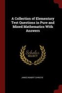 A Collection of Elementary Test Questions in Pure and Mixed Mathematics with Answers di James Robert Christie edito da CHIZINE PUBN