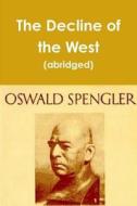 The Decline of the West (abridged edition) di Oswald Spengler edito da BLURB INC