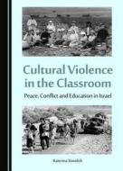 Challenging Cultural Violence in the Classroom: Peace, Conflict and Education in Israel di Katerina Standish edito da Cambridge Scholars Publishing