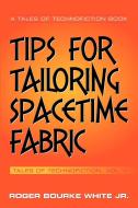 Tips for Tailoring Spacetime Fabric: Tales of Technofiction Volume Two di Roger Bourke White edito da AUTHORHOUSE