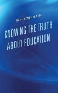 Knowing the Truth about Education di Daniel Wentland edito da Rowman & Littlefield Publishers