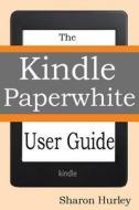 Kindle Paperwhite User Guide: The Best Paperwhite Manual to Master Your Device di Sharon Hurley edito da Createspace
