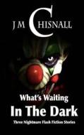 What's Waiting in the Dark di J. M. Chisnall edito da Createspace