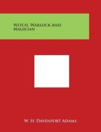 Witch, Warlock and Magician di W. H. Davenport Adams edito da Literary Licensing, LLC