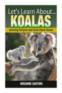 Koalas: Amazing Picture and Facts about Koalas di Breanne Sartori edito da Createspace