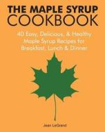 The Maple Syrup Cookbook: 40 Easy, Delicious & Healthy Maple Syrup Recipes for Breakfast Lunch & Dinner di Jean Legrand edito da Createspace