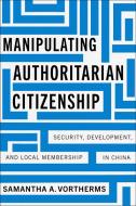 Manipulating Authoritarian Citizenship di Samantha A Vortherms edito da Stanford University Press