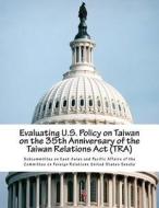 Evaluating U.S. Policy on Taiwan on the 35th Anniversary of the Taiwan Relations ACT (Tra) di Subcommittee on East Asian and Pacific a edito da Createspace