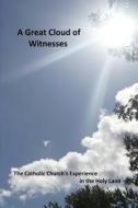 A Great Cloud of Witnesses: The Catholic Church's Experience in the Holy Land di Sir Jeffery M. Abood edito da Createspace